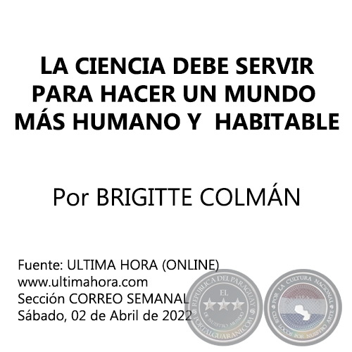LA CIENCIA DEBE SERVIR PARA HACER UN MUNDO MÁS HUMANO Y  HABITABLE - Por BRIGITTE COLMÁN - Sábado, 02 de Abril de 2022   